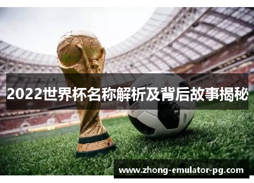 2022世界杯名称解析及背后故事揭秘