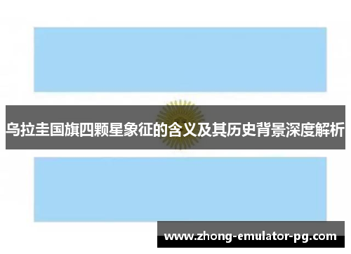 乌拉圭国旗四颗星象征的含义及其历史背景深度解析