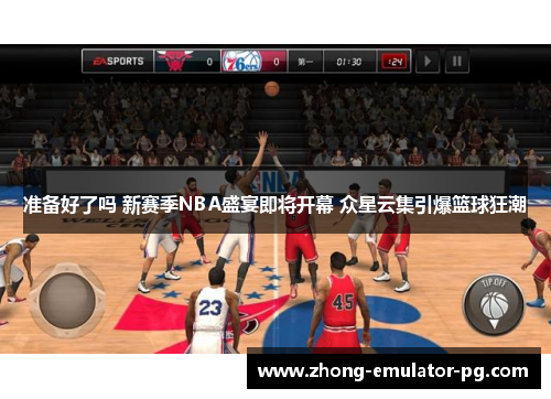准备好了吗 新赛季NBA盛宴即将开幕 众星云集引爆篮球狂潮