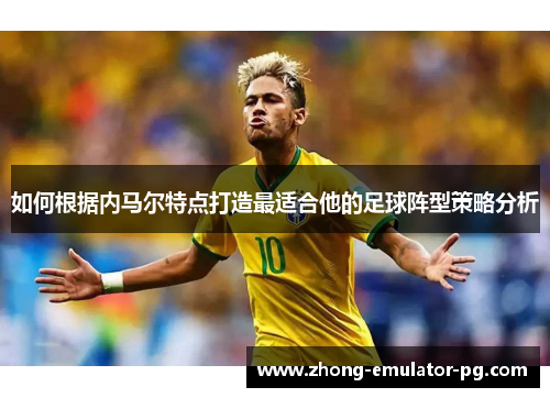如何根据内马尔特点打造最适合他的足球阵型策略分析