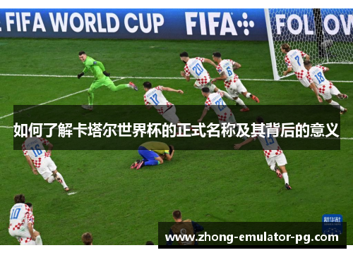 如何了解卡塔尔世界杯的正式名称及其背后的意义
