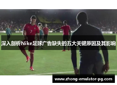 深入剖析Nike足球广告缺失的五大关键原因及其影响