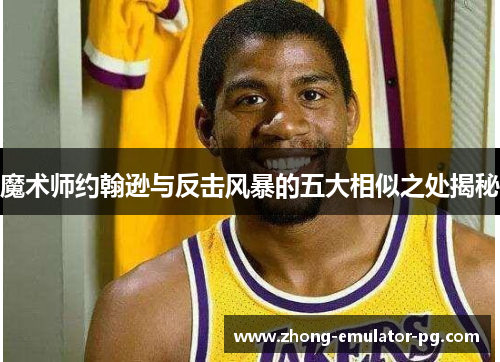 魔术师约翰逊与反击风暴的五大相似之处揭秘