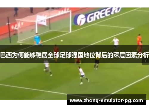 巴西为何能够稳居全球足球强国地位背后的深层因素分析