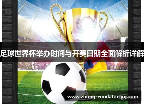 足球世界杯举办时间与开赛日期全面解析详解