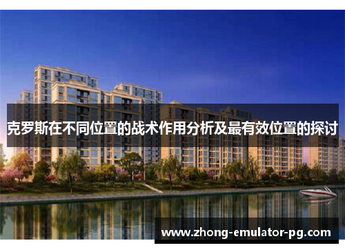 克罗斯在不同位置的战术作用分析及最有效位置的探讨