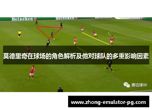 莫德里奇在球场的角色解析及他对球队的多重影响因素