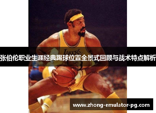 张伯伦职业生涯经典踢球位置全景式回顾与战术特点解析