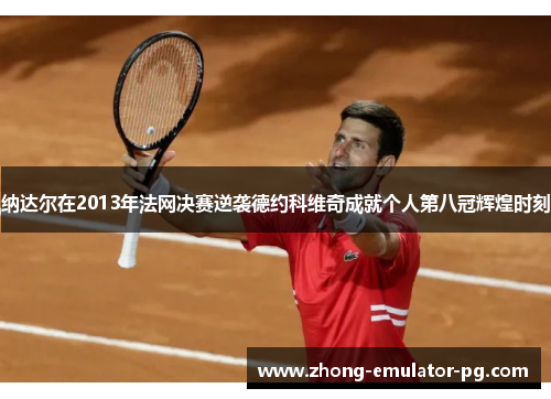 纳达尔在2013年法网决赛逆袭德约科维奇成就个人第八冠辉煌时刻