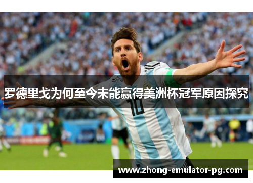 罗德里戈为何至今未能赢得美洲杯冠军原因探究