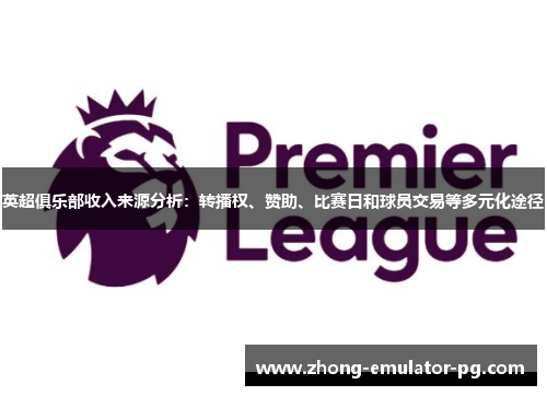 英超俱乐部收入来源分析：转播权、赞助、比赛日和球员交易等多元化途径