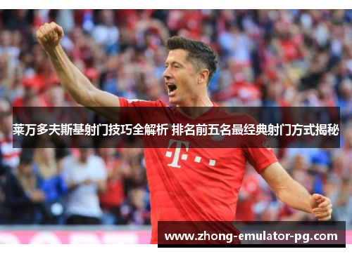 莱万多夫斯基射门技巧全解析 排名前五名最经典射门方式揭秘