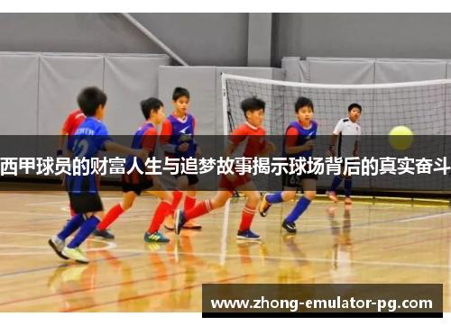 西甲球员的财富人生与追梦故事揭示球场背后的真实奋斗