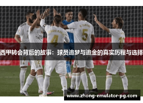 西甲转会背后的故事：球员追梦与追金的真实历程与选择