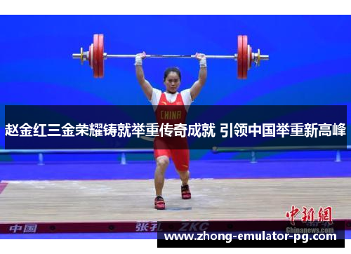赵金红三金荣耀铸就举重传奇成就 引领中国举重新高峰