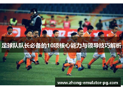 足球队队长必备的10项核心能力与领导技巧解析