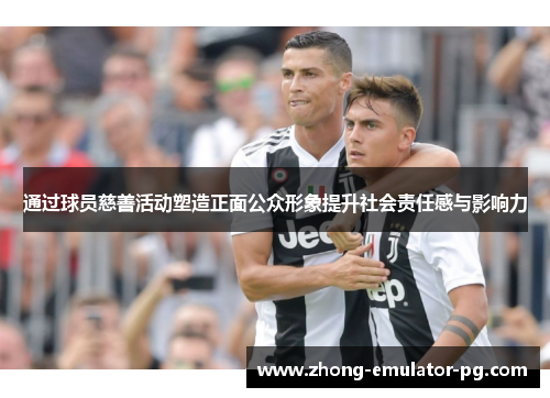 通过球员慈善活动塑造正面公众形象提升社会责任感与影响力