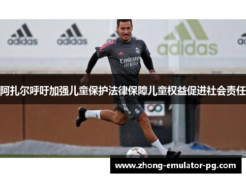 阿扎尔呼吁加强儿童保护法律保障儿童权益促进社会责任