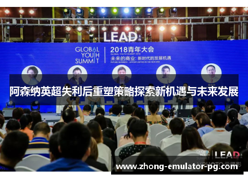 阿森纳英超失利后重塑策略探索新机遇与未来发展