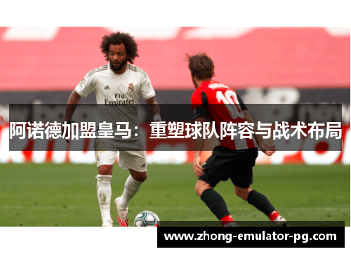 阿诺德加盟皇马：重塑球队阵容与战术布局