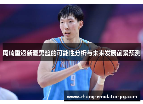 周琦重返新疆男篮的可能性分析与未来发展前景预测