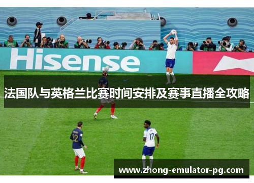 法国队与英格兰比赛时间安排及赛事直播全攻略