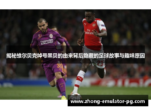 揭秘维尔贝克绰号黑贝的由来背后隐藏的足球故事与趣味原因