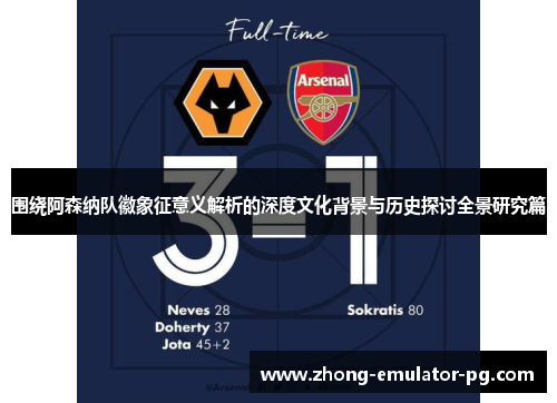 围绕阿森纳队徽象征意义解析的深度文化背景与历史探讨全景研究篇