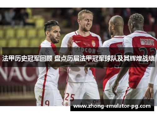 法甲历史冠军回顾 盘点历届法甲冠军球队及其辉煌战绩