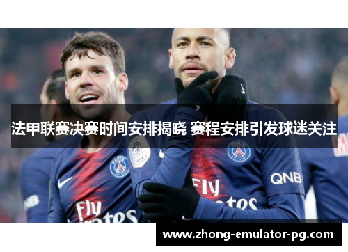 法甲联赛决赛时间安排揭晓 赛程安排引发球迷关注