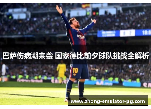 巴萨伤病潮来袭 国家德比前夕球队挑战全解析