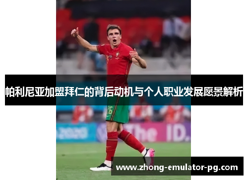 帕利尼亚加盟拜仁的背后动机与个人职业发展愿景解析