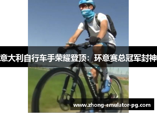 意大利自行车手荣耀登顶：环意赛总冠军封神