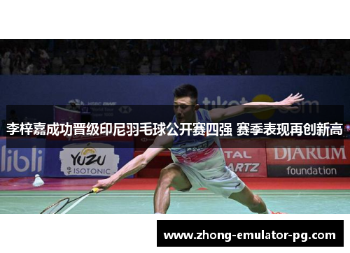 李梓嘉成功晋级印尼羽毛球公开赛四强 赛季表现再创新高
