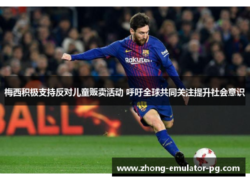 梅西积极支持反对儿童贩卖活动 呼吁全球共同关注提升社会意识