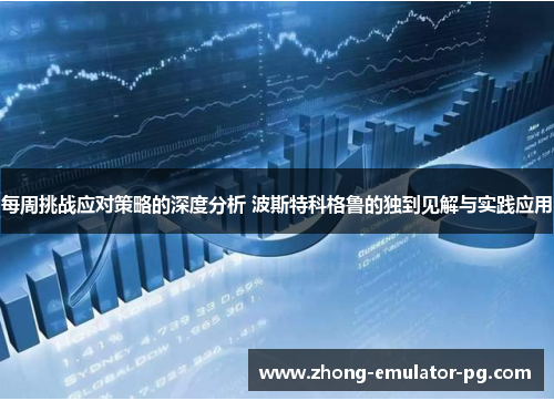 每周挑战应对策略的深度分析 波斯特科格鲁的独到见解与实践应用