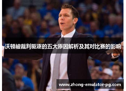 沃顿被裁判驱逐的五大原因解析及其对比赛的影响