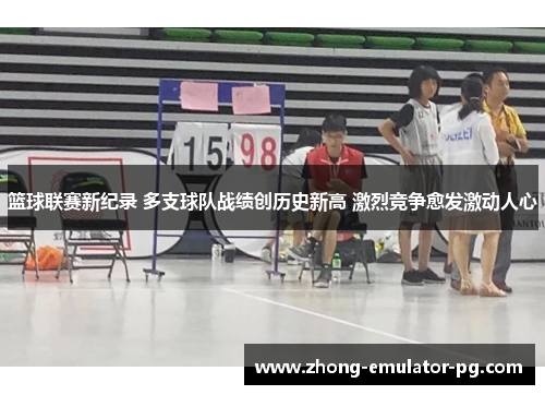 篮球联赛新纪录 多支球队战绩创历史新高 激烈竞争愈发激动人心