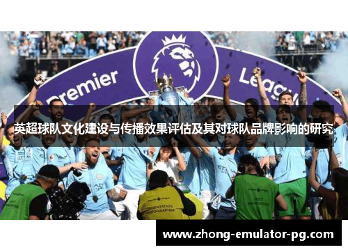 英超球队文化建设与传播效果评估及其对球队品牌影响的研究