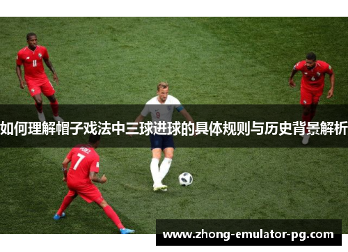 如何理解帽子戏法中三球进球的具体规则与历史背景解析