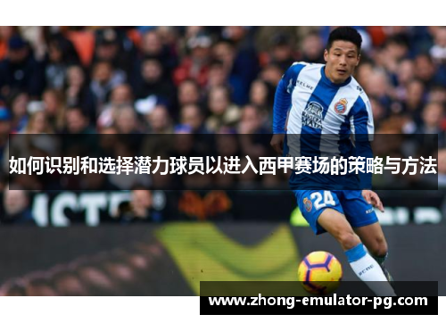 如何识别和选择潜力球员以进入西甲赛场的策略与方法