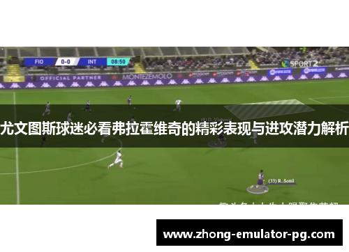 尤文图斯球迷必看弗拉霍维奇的精彩表现与进攻潜力解析