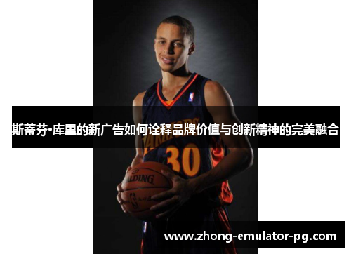 斯蒂芬·库里的新广告如何诠释品牌价值与创新精神的完美融合