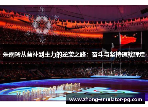 朱雨玲从替补到主力的逆袭之路：奋斗与坚持铸就辉煌