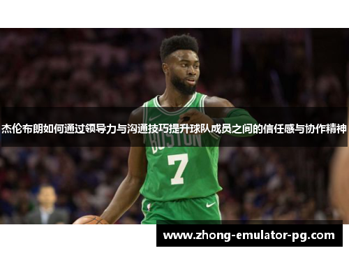 杰伦布朗如何通过领导力与沟通技巧提升球队成员之间的信任感与协作精神