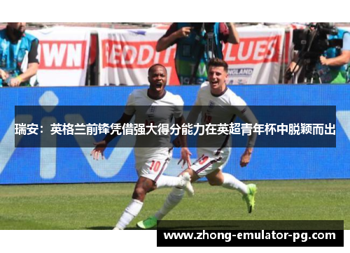 瑞安：英格兰前锋凭借强大得分能力在英超青年杯中脱颖而出