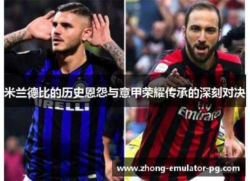 米兰德比的历史恩怨与意甲荣耀传承的深刻对决