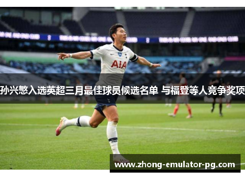 孙兴慜入选英超三月最佳球员候选名单 与福登等人竞争奖项 孙兴慜入选英超三月最佳球员候选名单 与福登等人竞争奖项