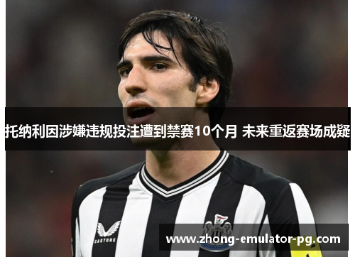 托纳利因涉嫌违规投注遭到禁赛10个月 未来重返赛场成疑
