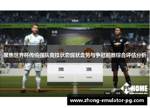 聚焦世界杯传统强队竞技状态现状走势与争冠前景综合评估分析